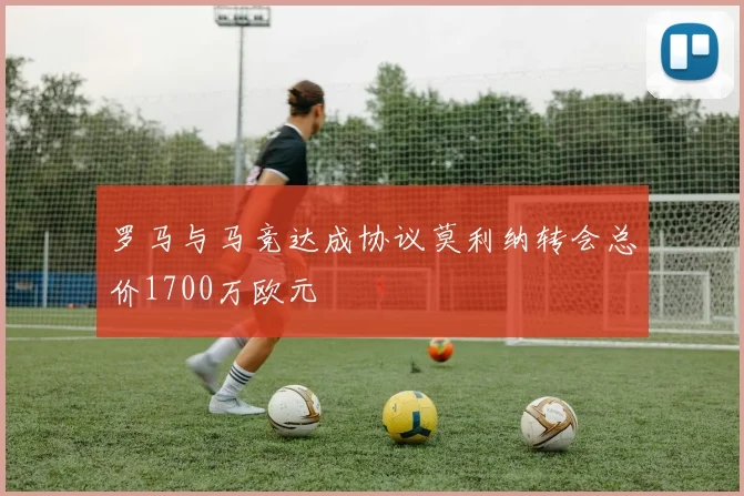 罗马与马竞达成协议莫利纳转会总价1700万欧元
