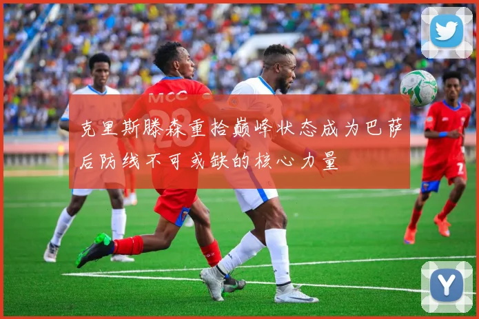 克里斯滕森重拾巅峰状态成为巴萨后防线不可或缺的核心力量