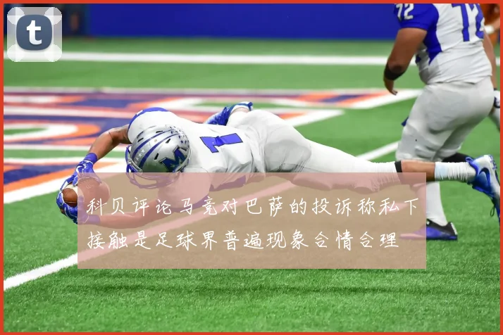 科贝评论马竞对巴萨的投诉称私下接触是足球界普遍现象合情合理