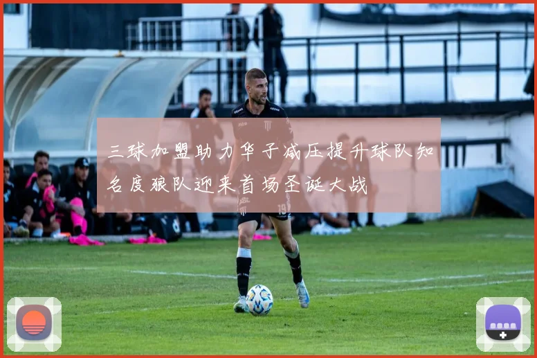 三球加盟助力华子减压提升球队知名度狼队迎来首场圣诞大战