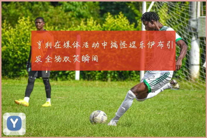 亨利在媒体活动中搞怪逗乐伊布引发全场欢笑瞬间